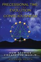 Precessional Time and the Evolution of Consciousness: How Stories Create the World 1594773637 Book Cover