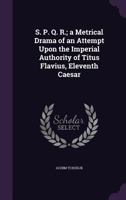 S. P. Q. R.; A Metrical Drama of an Attempt Upon the Imperial Authority of Titus Flavius, Eleventh Caesar 1347440712 Book Cover