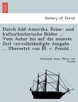 Durch Süd-Amerika. Reise- und kulturhistorische Bilder ... Vom Autor bis auf die neueste Zeit vervollständigte Ausgabe ... Übersetzt von M. v. Pezold. 1241762929 Book Cover