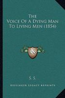 The Voice Of A Dying Man To Living Men 1277041806 Book Cover