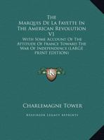 The Marquis de la Fayette in the American Revolution V1: With Some Account of the Attitude of France Toward the War of Independence 1169929478 Book Cover