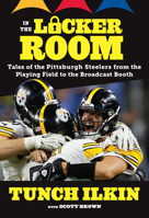 In the Locker Room: Tales of the Pittsburgh Steelers from the Playing Field to the Broadcast Booth 1629375020 Book Cover