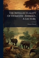 The Intellectuality Of Domestic Animals, A Lecture 1024860663 Book Cover