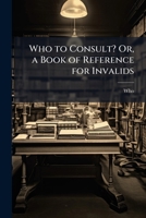 Who to Consult? Or, a Book of Reference for Invalids 1147255334 Book Cover