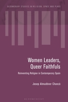 Women Leaders, Queer Faithfuls: Reinventing Religion in Contemporary Spain (Bloomsbury Studies in Religion, Space and Place) 135050016X Book Cover