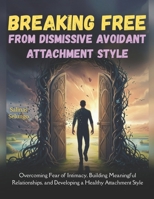 Breaking Free from Dismissive Avoidant Attachment Style: Overcoming Fear of Intimacy, Building Meaningful Relationships, and Developing a Healthy Attachment Style B0FVMN77ZX Book Cover