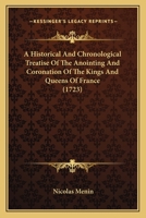 A Historical And Chronological Treatise Of The Anointing And Coronation Of The Kings And Queens Of France 1165929279 Book Cover