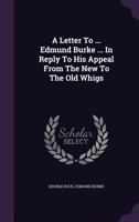 A Letter To ... Edmund Burke ... In Reply To His Appeal From The New To The Old Whigs 1175606472 Book Cover