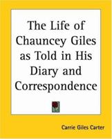The Life of Chauncey Giles as Told in his Diary and Correspondence 0766187470 Book Cover