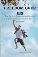 Freedom Over IBS: The Explicit Diagnosis and Healing Experience From Irritable Bowel Syndrome B0C6WD7QHV Book Cover