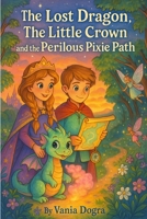 The Lost Dragon: The Little Crown, and the Perilous Pixie Path B0FCG57C3S Book Cover