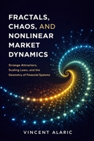 Fractals, Chaos, and Nonlinear Market Dynamics: Strange Attractors, Scaling Laws, and the Geometry of Financial Systems B0GPDNFW6D Book Cover