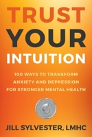 Trust Your Intuition: 100 Ways to Transform Anxiety and Depression for Stronger Mental Health 099897756X Book Cover