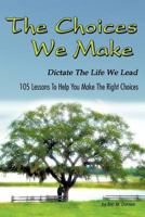 The Choices We Make Dictate the Life We Lead: 105 Lessons to Help You Make the Right Choices 1477271074 Book Cover