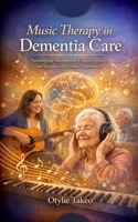Music Therapy in Dementia Care: Neurological Mechanisms, Clinical Efficacy, and Resources for Certified Practitioners B0GZHZCJDB Book Cover