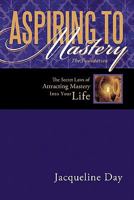 Aspiring to Mastery the Foundation: The Secret Laws of Attracting Mastery Into Your Life. 1452529736 Book Cover