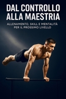 Dal Controllo alla Maestria: Calisthenics Avanzato: Allenamento, Skill e Mentalità per il Prossimo Livello (Corpo Libero Evoluzione) (Italian Edition) B0F8HR5YPV Book Cover