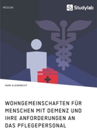 Wohngemeinschaften für Menschen mit Demenz und ihre Anforderungen an das Pflegepersonal: Der Effekt eines alternativen Demenzverständnisses auf neue Wohnformen 3960951450 Book Cover