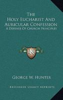 The Holy Eucharist And Auricular Confession: A Defense Of Church Principles 1432657429 Book Cover