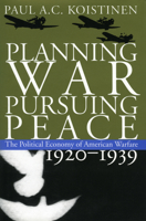 Planning War, Pursuing Peace: The Political Economy of American Warfare, 1920-1939 0700621156 Book Cover