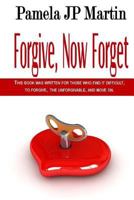 Forgive, Now Forget: This Book Was Written for Those Who Find It Difficult to Forgive the Unforgivable, and Move On. 1502461897 Book Cover