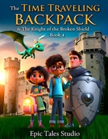 The Time-Traveling Backpack & The Knight of the Broken Shield — Book 4: A Medieval Adventure of Courage and Time Travel B0G7HLS851 Book Cover