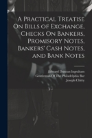 A Practical Treatise On Bills of Exchange, Checks On Bankers, Promisory Notes, Bankers' Cash Notes, and Bank Notes 1021905836 Book Cover