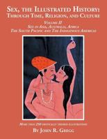 Sex, the Illustrated History: Through Time, Religion, and Culture: Volume II, Sex in Asia, Australia, Africa, the South Pacific, and the Indigenous Americas 1524588555 Book Cover