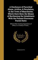 A Disclosure Of Parochial Abuse, Artifice, & Peculation, In The Town Of Manchester; Which Have Been The Means Of Burthening The Inhabitants With The ... Added, A Book Of County Rates, Shewing The E 935444217X Book Cover