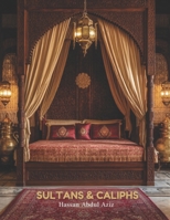 Sultans and Caliphs: Coffee Table Book: A Visual Celebration of Islam Through Muslim Decor and Interior & Exterior Architecture of Palaces During the ... – Umayyad, Abbasid, Ottoman, Mughal & more. B0F6JXNFWD Book Cover