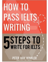 How to Pass IELTS Writing - 5 Steps to Write for IELTS 1326786288 Book Cover