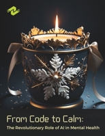 From Code to Calm: The Revolutionary Role of AI in Mental Health: Exploring the Frontier of AI-Enhanced Mental Health B0CNTYKCVD Book Cover