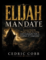Elijah Mandate: Lessons from the Prophet Elijah for Living with Unshakable Faith in a Culture of Compromise B0HCZZSWBS Book Cover
