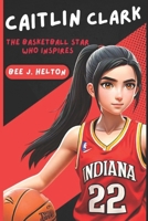 CAITLIN CLARK: The Basketball Star Who Inspires B0DPQ2GS77 Book Cover