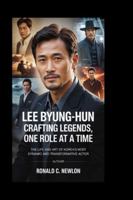 Lee Byung-Hun: Crafting Legends, One Role at a Time: The Life and Art of Korea’s Most Dynamic and Transformative Actor B0G48C8LG3 Book Cover