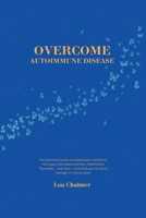 Overcome Autoimmune Disease: An instructive guide on autoimmune conditions like lupus, rheumatoid arthritis, Hashimoto's Thyroiditis - and more - and 1763836908 Book Cover