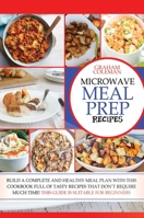 Microwave Meal Prep Recipes: If You Desire to Eat Well, But You Don't Have Enough Time to Cook Difficult and Long Recipes, This Cookbook Is What You Were Looking For! with Quick and Easy Recipes, You  1802674012 Book Cover