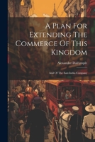 A Plan For Extending The Commerce Of This Kingdom: And Of The East-india-company 1170490573 Book Cover