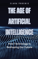 The Age of Artificial Intelligence: How Technology Is Reshaping Our Future B0D8D1ZDT9 Book Cover