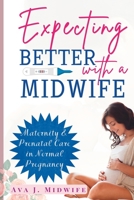 Expecting Better with a Midwife: Maternity & Prenatal Care in Normal Pregnancy B0C47TKH3H Book Cover