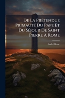 De La Prétendue Primauté Du Pape Et Du Séjour De Saint Pierre À Rome: En Réponse À M. L'abbé Tabardel... 1247671887 Book Cover