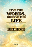 Live the Words, Receive the Life: An Intentional Guide to Meditation, Affirmation, Manifestation, and Inspired Action B0HHF786QN Book Cover