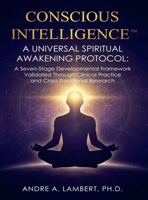 CONSCIOUS INTELLIGENCE™: A Universal Spiritual Awakening Protocol: A Seven-Stage Developmental Framework Validated Through Clinical Practice and Cross-Traditional Research B0H2HTCJG5 Book Cover