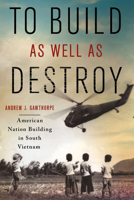 To Build as Well as Destroy: American Nation Building in South Vietnam 1501712802 Book Cover