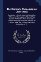 The Complete Phonographic Class-book: Containing A Strictly Inductive Exposition Of Pitman's Phonography Adapted As A System Of Phonetic Short-hand To ... And To Afford The Fullest Instruction... 1347667288 Book Cover