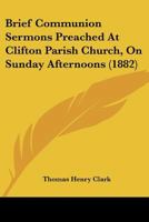 Brief Communion Sermons Preached at Clifton Parish Church, on Sunday Afternoons 116459138X Book Cover