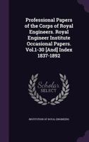 Professional Papers Of The Corps Of Royal Engineers. Royal Engineer Institute Occasional Papers. Vol.1-30 [and] Index 1837-1892... 1146915640 Book Cover