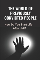 The World Of Previously Convicted People: How Do You Start Life After Jail?: Solution For Us System Of Rehabilitation B096CTTMZN Book Cover