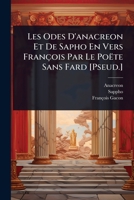 Les Odes D'anacreon Et De Sapho En Vers François Par Le Poëte Sans Fard [Pseud.] (French Edition) 102372474X Book Cover