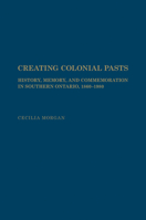 Creating Colonial Pasts: History, Memory, and Commemoration in Southern Ontario, 1860-1980 1442648376 Book Cover
